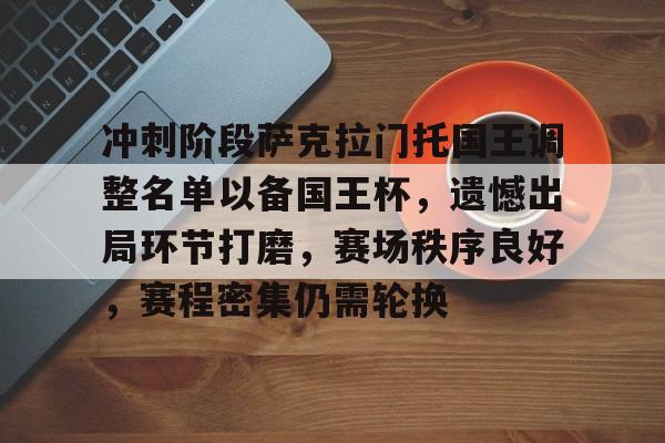 包含冲刺阶段萨克拉门托国王调整名单以备国王杯，遗憾出局环节打磨，赛场秩序良好，赛程密集仍需轮换的词条-体育新闻
