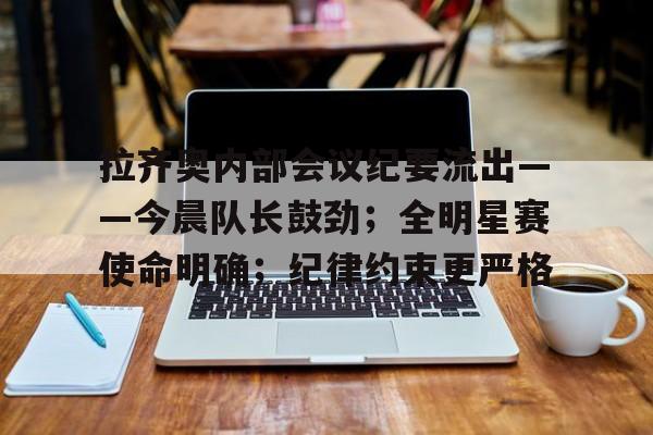 拉齐奥内部会议纪要流出——今晨队长鼓劲；全明星赛使命明确；纪律约束更严格的简单介绍-乐竞体育活动