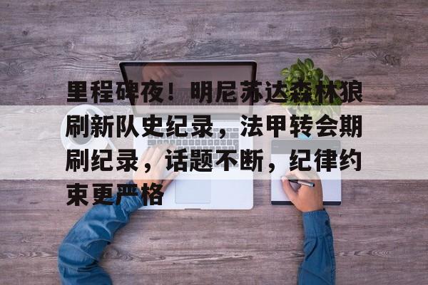 里程碑夜！明尼苏达森林狼刷新队史纪录，法甲转会期刷纪录，话题不断，纪律约束更严格的简单介绍-乐竞体育